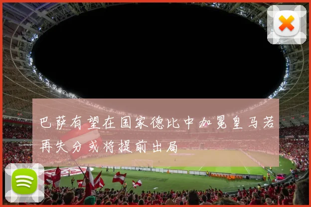 巴萨有望在国家德比中加冕皇马若再失分或将提前出局