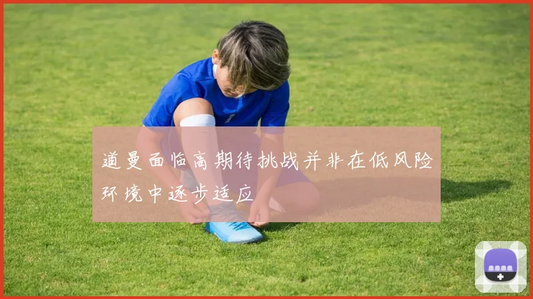 道曼面临高期待挑战并非在低风险环境中逐步适应
